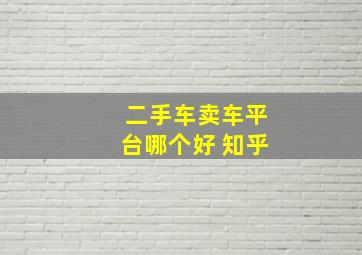 二手车卖车平台哪个好 知乎